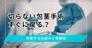 切らない包茎手術はすぐ戻る？改善する仕組みや後悔した体験談