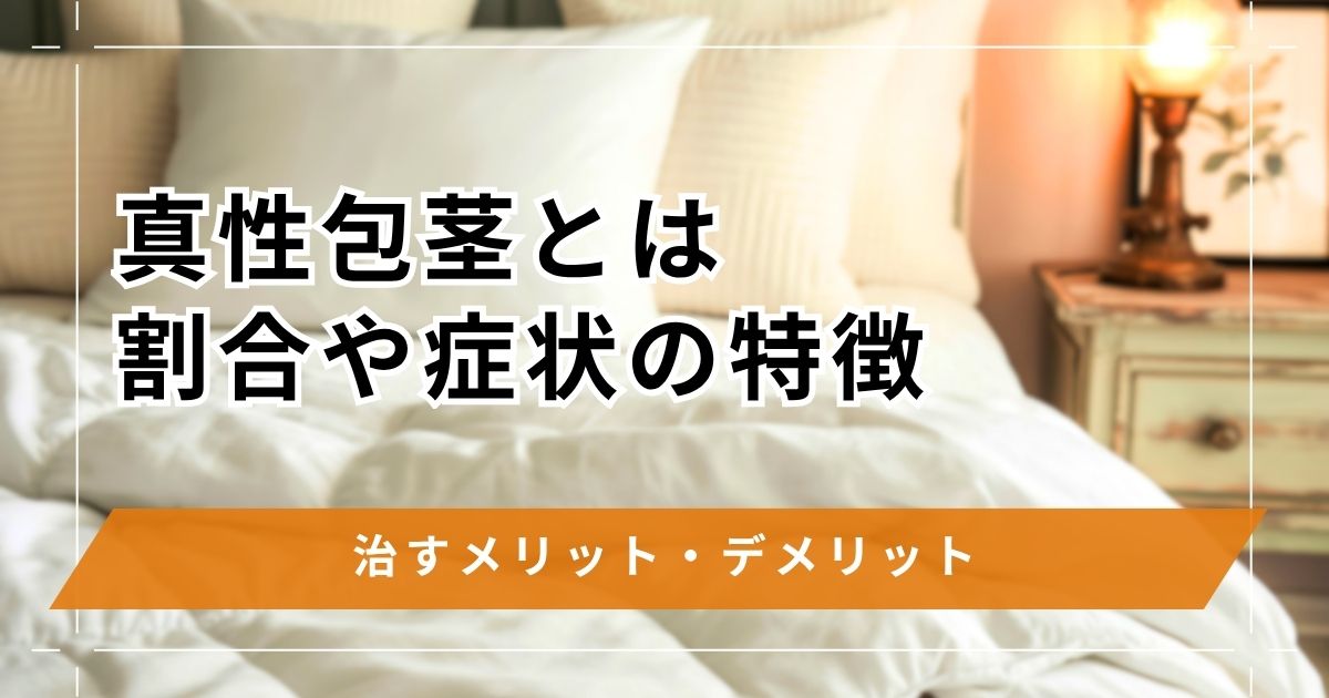 真性包茎とは？割合や症状の特徴・治すメリットデメリットについて