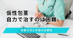 仮性包茎を自力で治すのは困難！改善方法と手術の必要性の判断基準