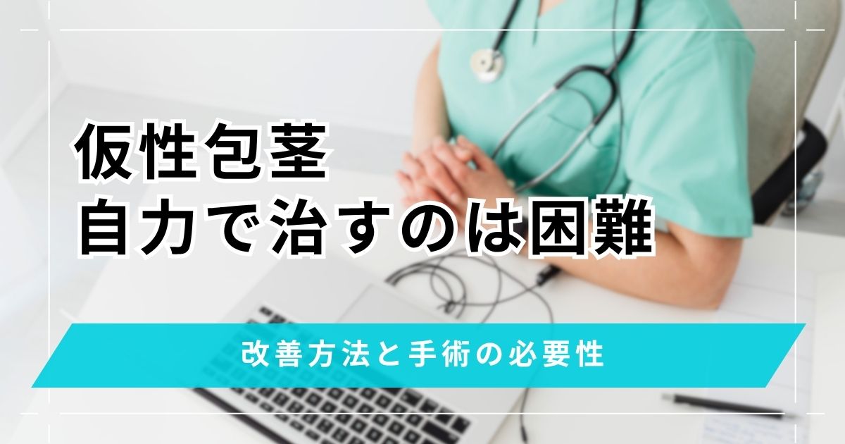 仮性包茎を自力で治すのは困難！改善方法と手術の必要性の判断基準