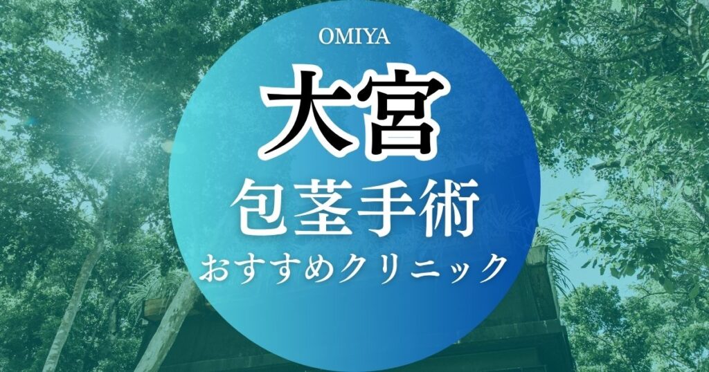大宮の包茎手術おすすめクリニック7選！評判が良く料金が安いクリニック