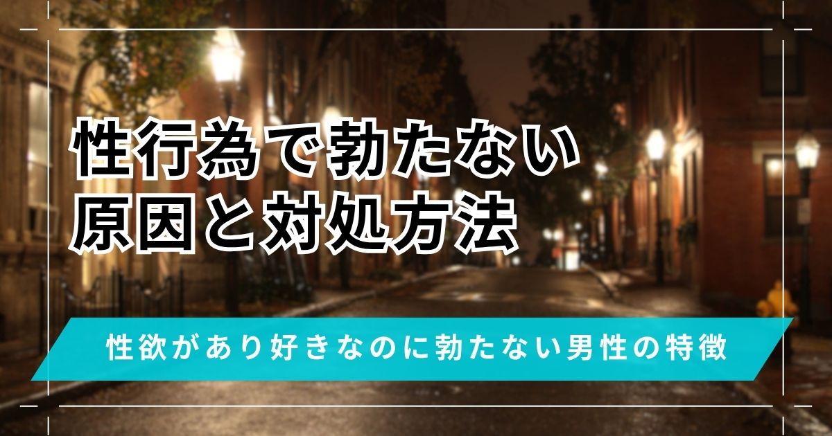 性行為で勃たない原因は？性欲があり好きなのに勃たない男性の対処方法