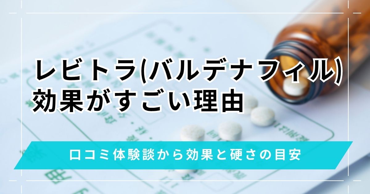 レビトラ(バルデナフィル)の効果がすごい理由5選！口コミ体験談から即効性と硬さの目安