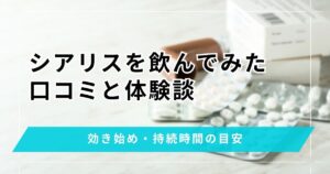 シアリスを飲んでみた効果と体験談！口コミから効き始めや持続時間の目安